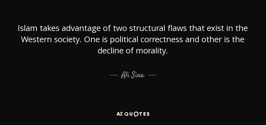 Islam takes advantage of two structural flaws that exist in the Western society. One is political correctness and other is the decline of morality. - Ali Sina