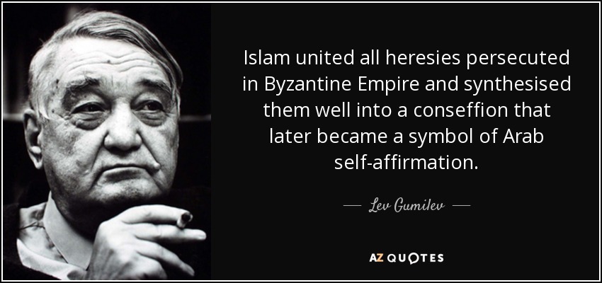 Islam united all heresies persecuted in Byzantine Empire and synthesised them well into a conseffion that later became a symbol of Arab self-affirmation. - Lev Gumilev