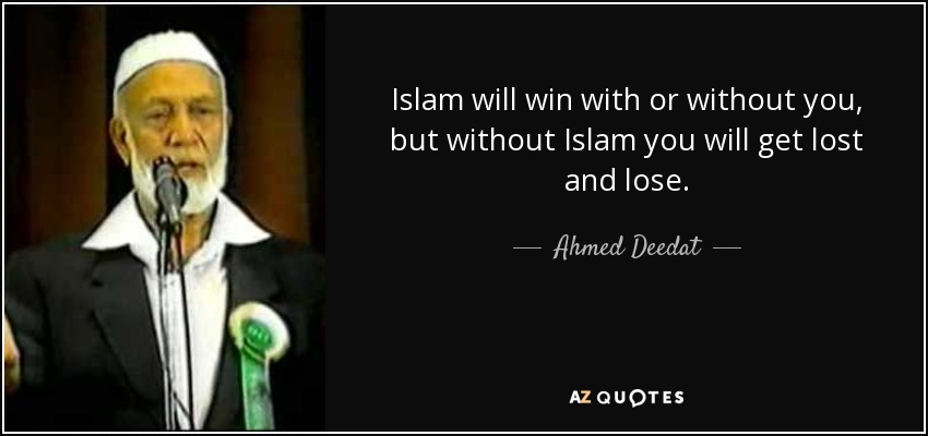 Islam will win with or without you, but without Islam you will get lost and lose. - Ahmed Deedat