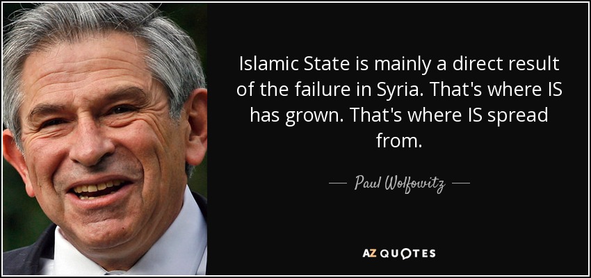 Islamic State is mainly a direct result of the failure in Syria. That's where IS has grown. That's where IS spread from. - Paul Wolfowitz
