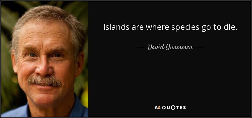 Islands are where species go to die. - David Quammen