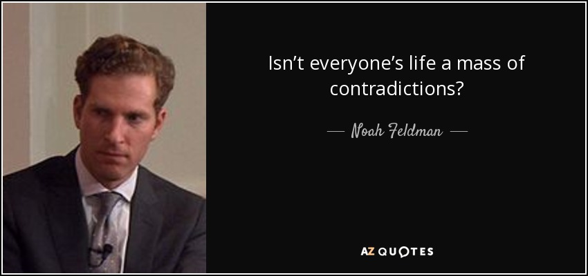 Isn’t everyone’s life a mass of contradictions? - Noah Feldman