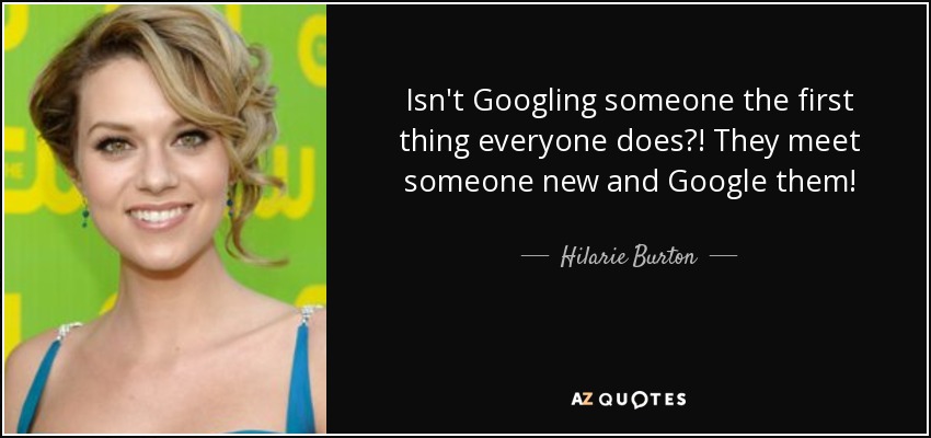 Isn't Googling someone the first thing everyone does?! They meet someone new and Google them! - Hilarie Burton