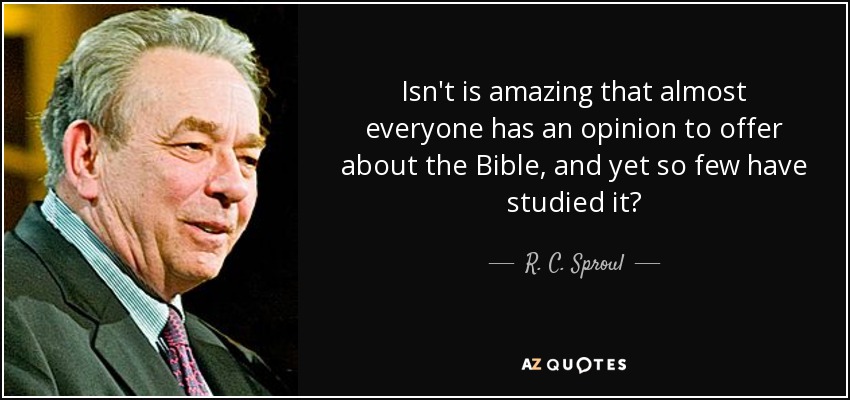Isn't is amazing that almost everyone has an opinion to offer about the Bible, and yet so few have studied it? - R. C. Sproul