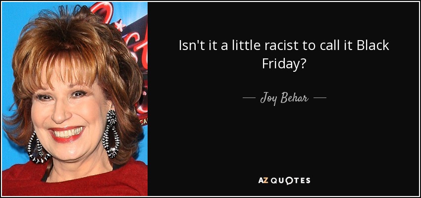 Isn't it a little racist to call it Black Friday? - Joy Behar