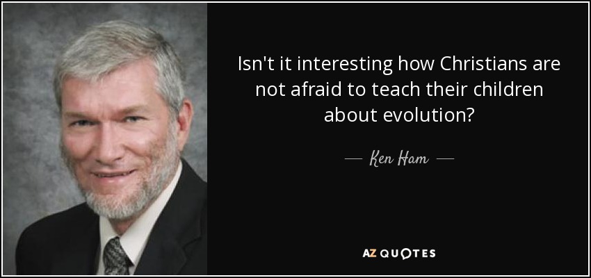Isn't it interesting how Christians are not afraid to teach their children about evolution? - Ken Ham