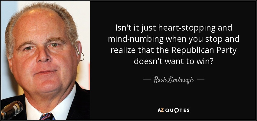 Isn't it just heart-stopping and mind-numbing when you stop and realize that the Republican Party doesn't want to win? - Rush Limbaugh