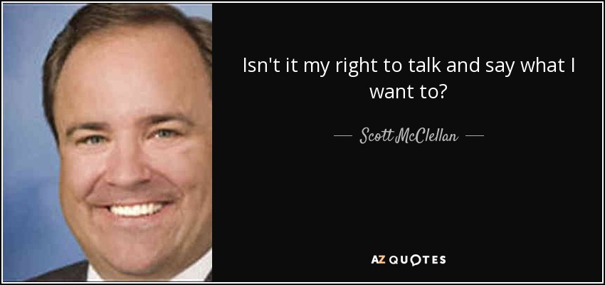 Isn't it my right to talk and say what I want to? - Scott McClellan