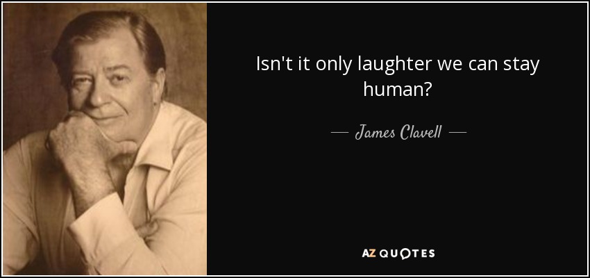 Isn't it only laughter we can stay human? - James Clavell