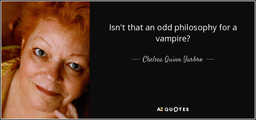 Isn't that an odd philosophy for a vampire? - Chelsea Quinn Yarbro