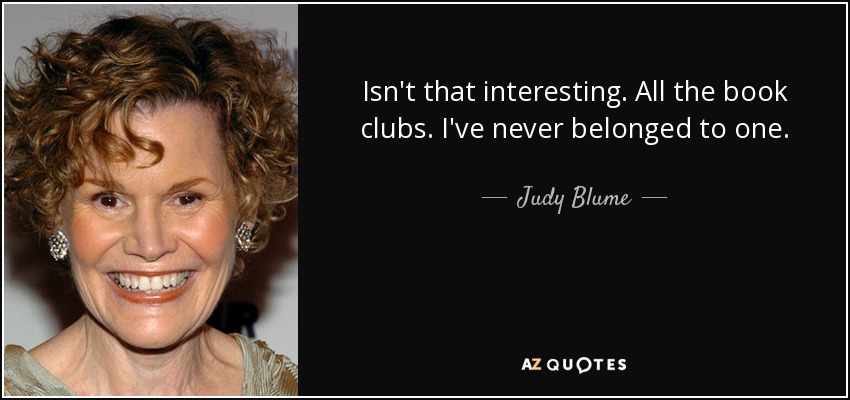 Isn't that interesting. All the book clubs. I've never belonged to one. - Judy Blume