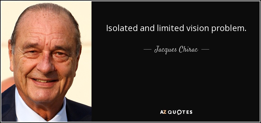 Isolated and limited vision problem. - Jacques Chirac