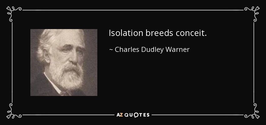 Isolation breeds conceit. - Charles Dudley Warner