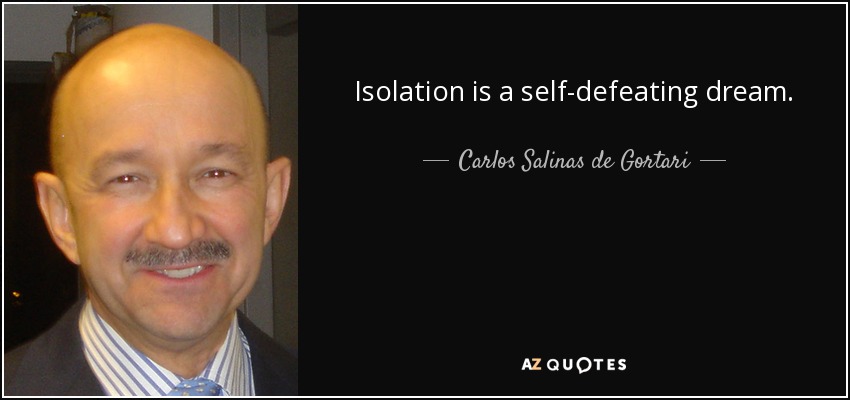 Isolation is a self-defeating dream. - Carlos Salinas de Gortari