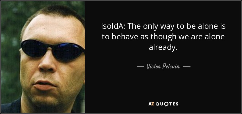 IsoldA: The only way to be alone is to behave as though we are alone already. - Victor Pelevin
