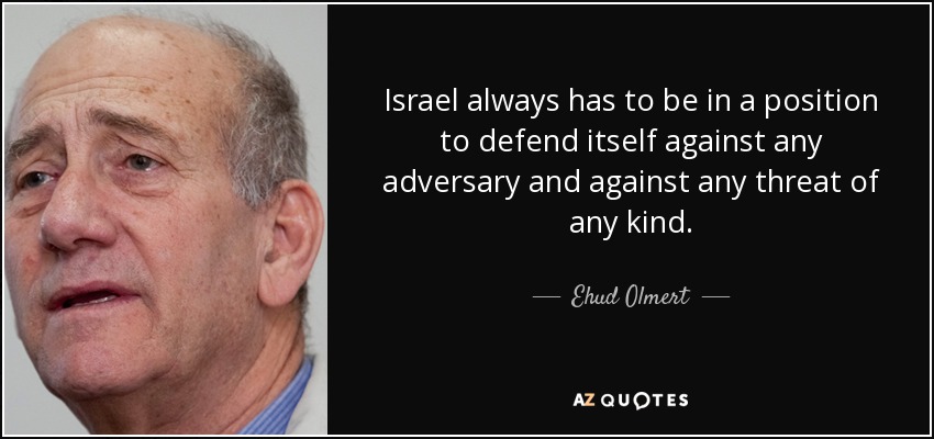 Israel always has to be in a position to defend itself against any adversary and against any threat of any kind. - Ehud Olmert