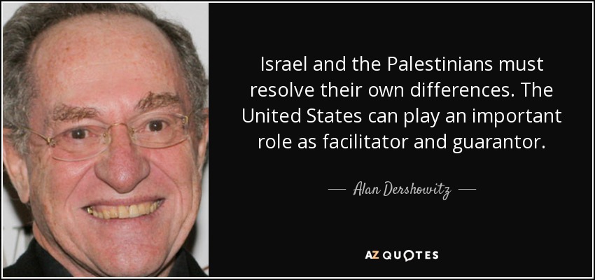 Israel and the Palestinians must resolve their own differences. The United States can play an important role as facilitator and guarantor. - Alan Dershowitz
