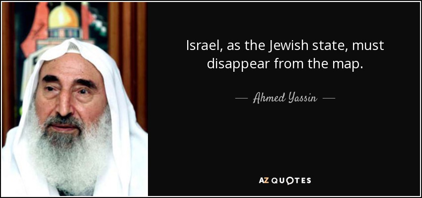 Israel, as the Jewish state, must disappear from the map. - Ahmed Yassin