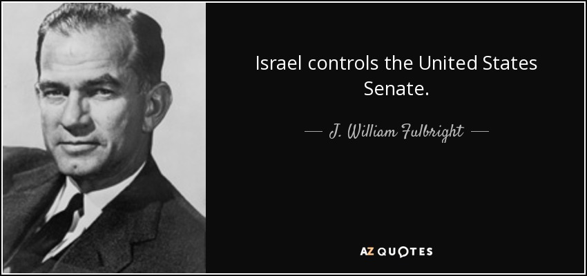 Israel controls the United States Senate. - J. William Fulbright