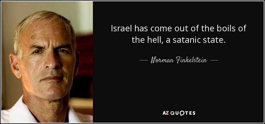 Israel has come out of the boils of the hell, a satanic state. - Norman Finkelstein