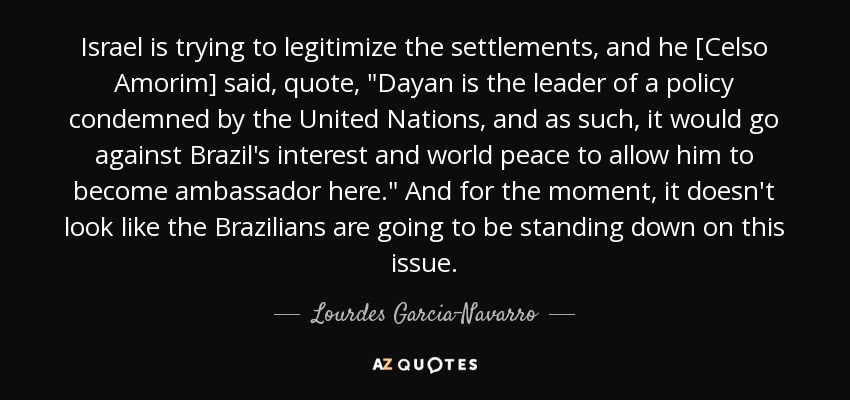 Israel is trying to legitimize the settlements, and he [Celso Amorim] said, quote, 