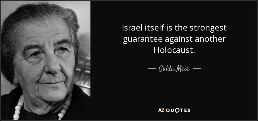 Israel itself is the strongest guarantee against another Holocaust. - Golda Meir