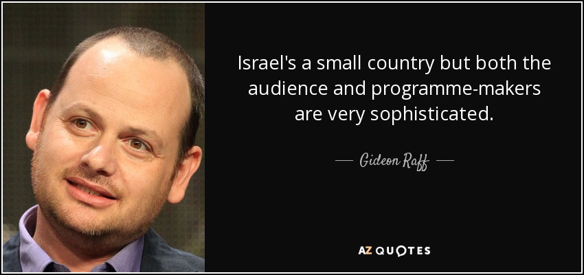 Israel's a small country but both the audience and programme-makers are very sophisticated. - Gideon Raff