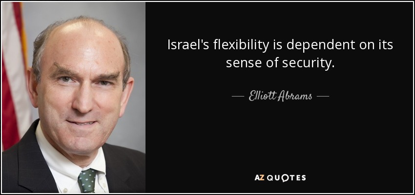Israel's flexibility is dependent on its sense of security. - Elliott Abrams