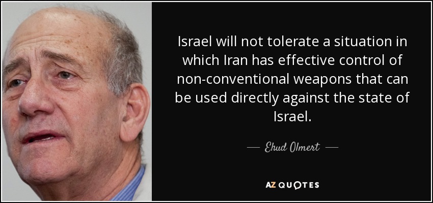 Israel will not tolerate a situation in which Iran has effective control of non-conventional weapons that can be used directly against the state of Israel. - Ehud Olmert