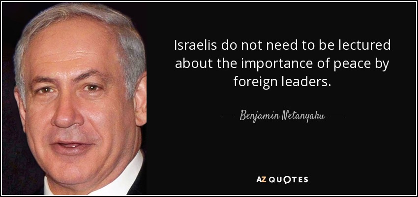 Israelis do not need to be lectured about the importance of peace by foreign leaders. - Benjamin Netanyahu