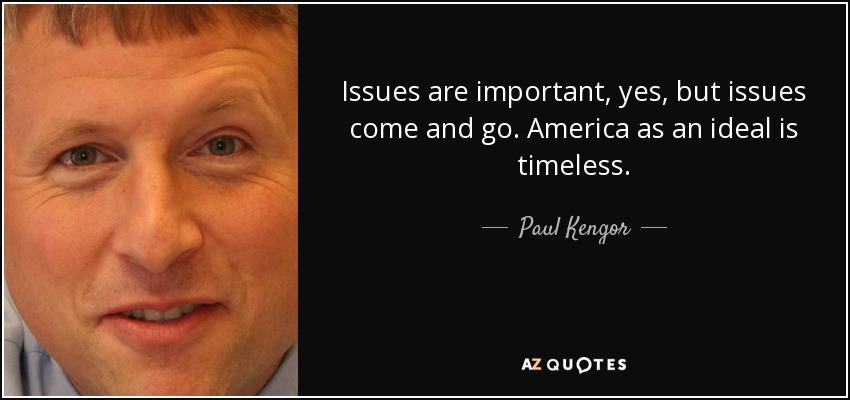 Issues are important, yes, but issues come and go. America as an ideal is timeless. - Paul Kengor