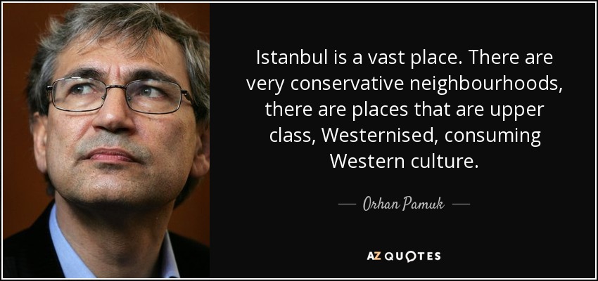 Istanbul is a vast place. There are very conservative neighbourhoods, there are places that are upper class, Westernised, consuming Western culture. - Orhan Pamuk