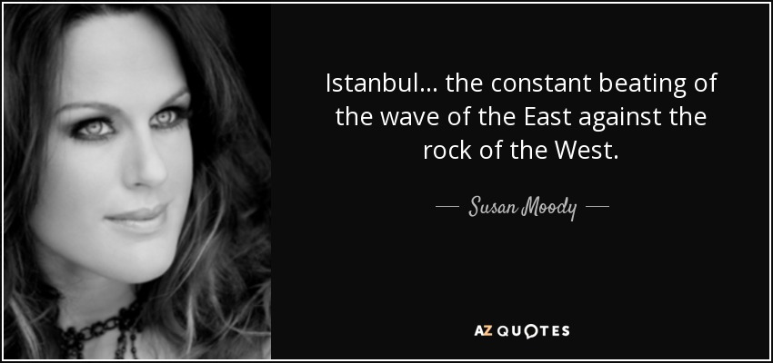 Istanbul ... the constant beating of the wave of the East against the rock of the West. - Susan Moody