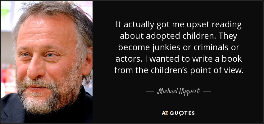 It actually got me upset reading about adopted children. They become junkies or criminals or actors. I wanted to write a book from the children’s point of view. - Michael Nyqvist
