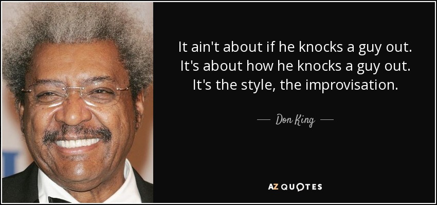 It ain't about if he knocks a guy out. It's about how he knocks a guy out. It's the style, the improvisation. - Don King