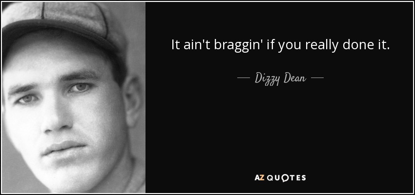It ain't braggin' if you really done it. - Dizzy Dean