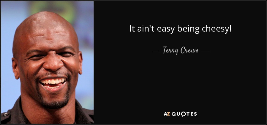 It ain't easy being cheesy! - Terry Crews
