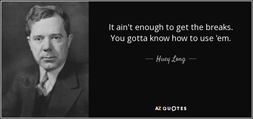 It ain't enough to get the breaks. You gotta know how to use 'em. - Huey Long
