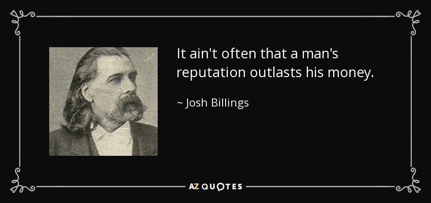 It ain't often that a man's reputation outlasts his money. - Josh Billings