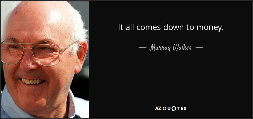 It all comes down to money. - Murray Walker