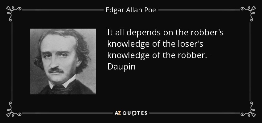 It all depends on the robber's knowledge of the loser's knowledge of the robber. - Daupin - Edgar Allan Poe