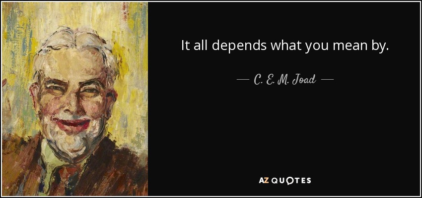 It all depends what you mean by. - C. E. M. Joad