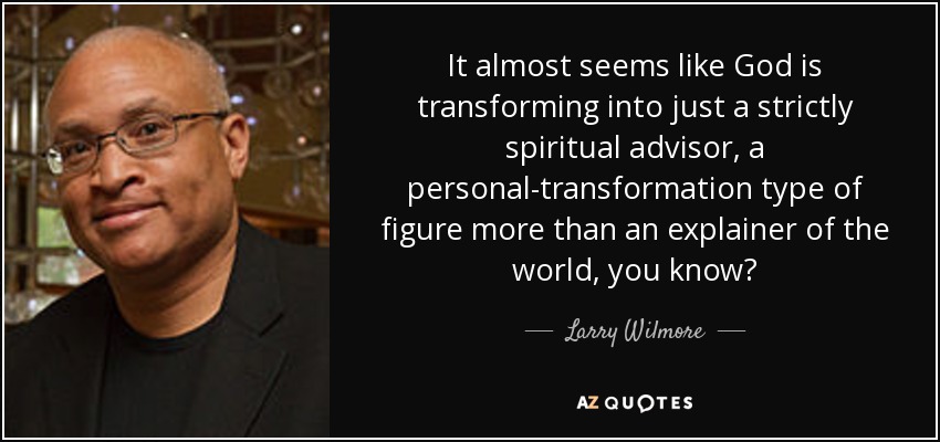 It almost seems like God is transforming into just a strictly spiritual advisor, a personal-transformation type of figure more than an explainer of the world, you know? - Larry Wilmore