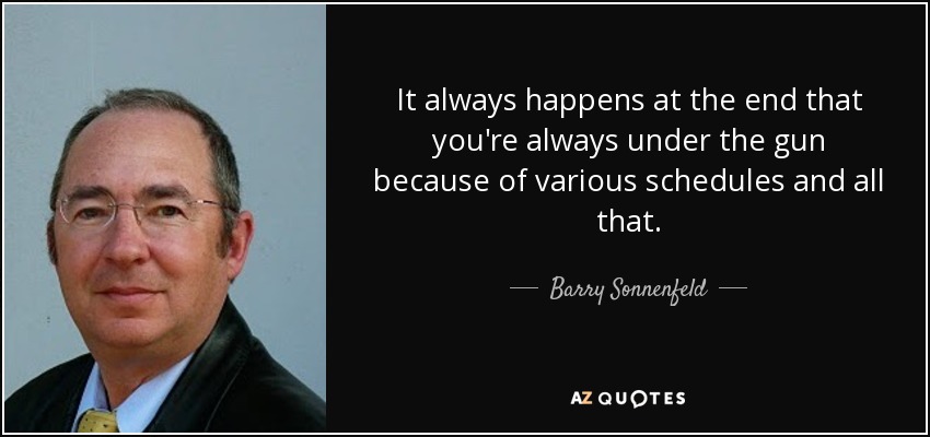 It always happens at the end that you're always under the gun because of various schedules and all that. - Barry Sonnenfeld