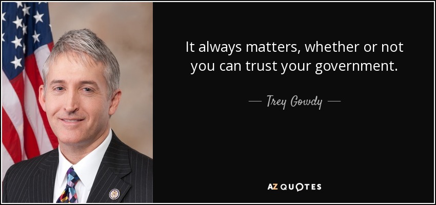 It always matters, whether or not you can trust your government. - Trey Gowdy