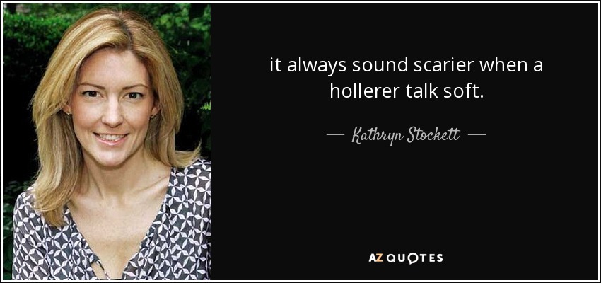 it always sound scarier when a hollerer talk soft. - Kathryn Stockett