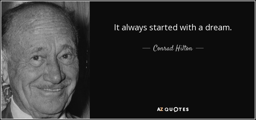 It always started with a dream. - Conrad Hilton