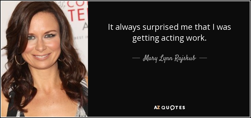 It always surprised me that I was getting acting work. - Mary Lynn Rajskub
