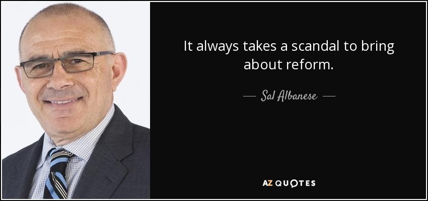 It always takes a scandal to bring about reform. - Sal Albanese