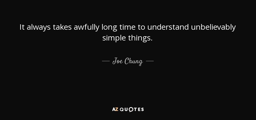 It always takes awfully long time to understand unbelievably simple things. - Joe Chung